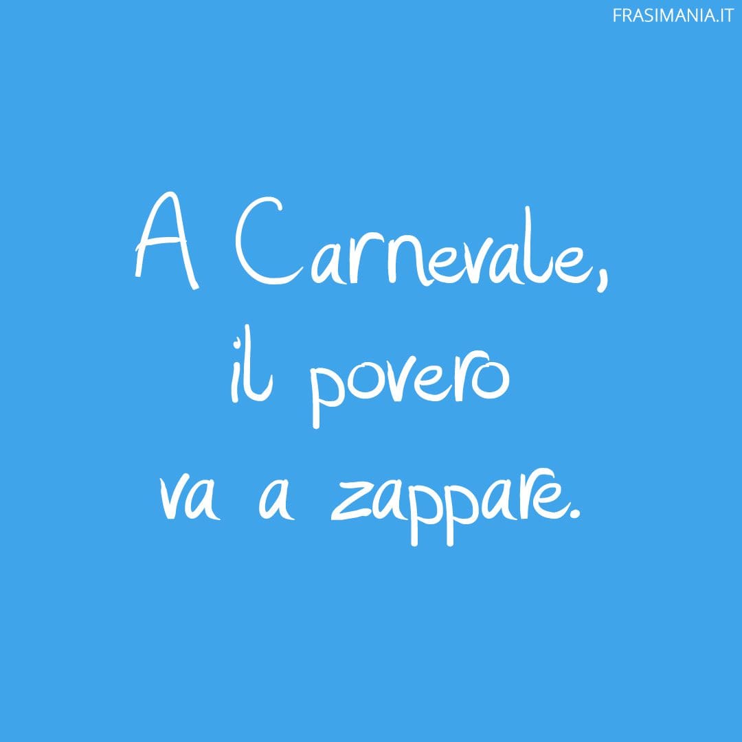 A Carnevale, il povero va a zappare.
