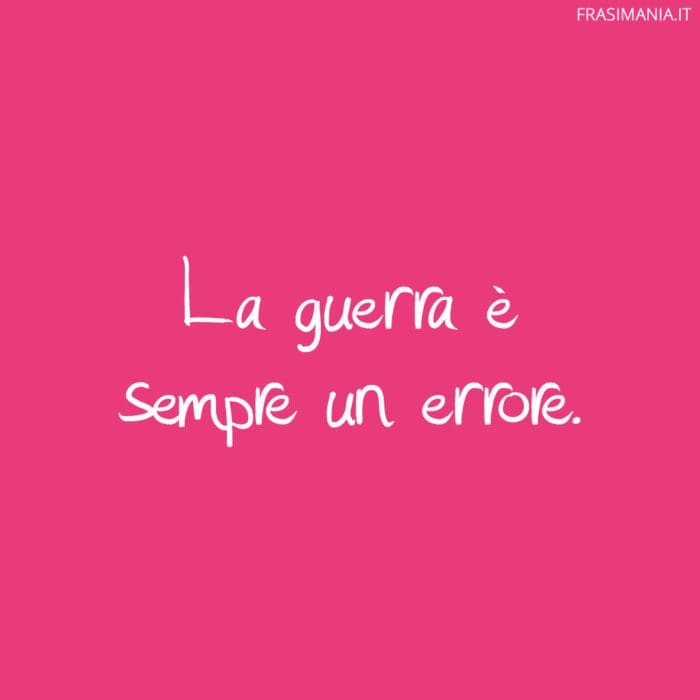 La guerra è sempre un errore.