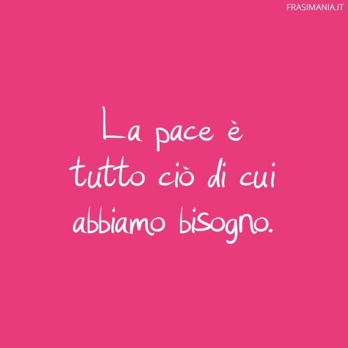 La pace è tutto ciò di cui abbiamo bisogno.