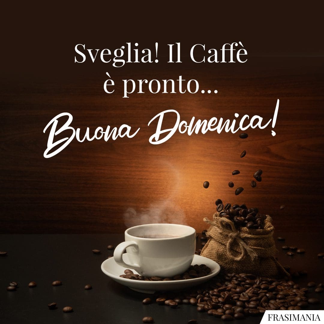 Sveglia! Il Caffè è pronto... Buona Domenica!