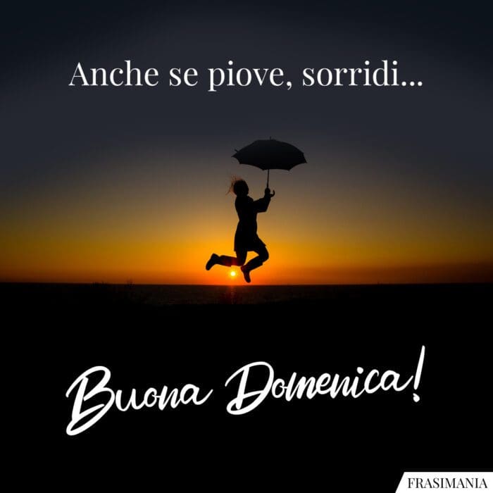 Anche se piove, sorridi… Buona Domenica!