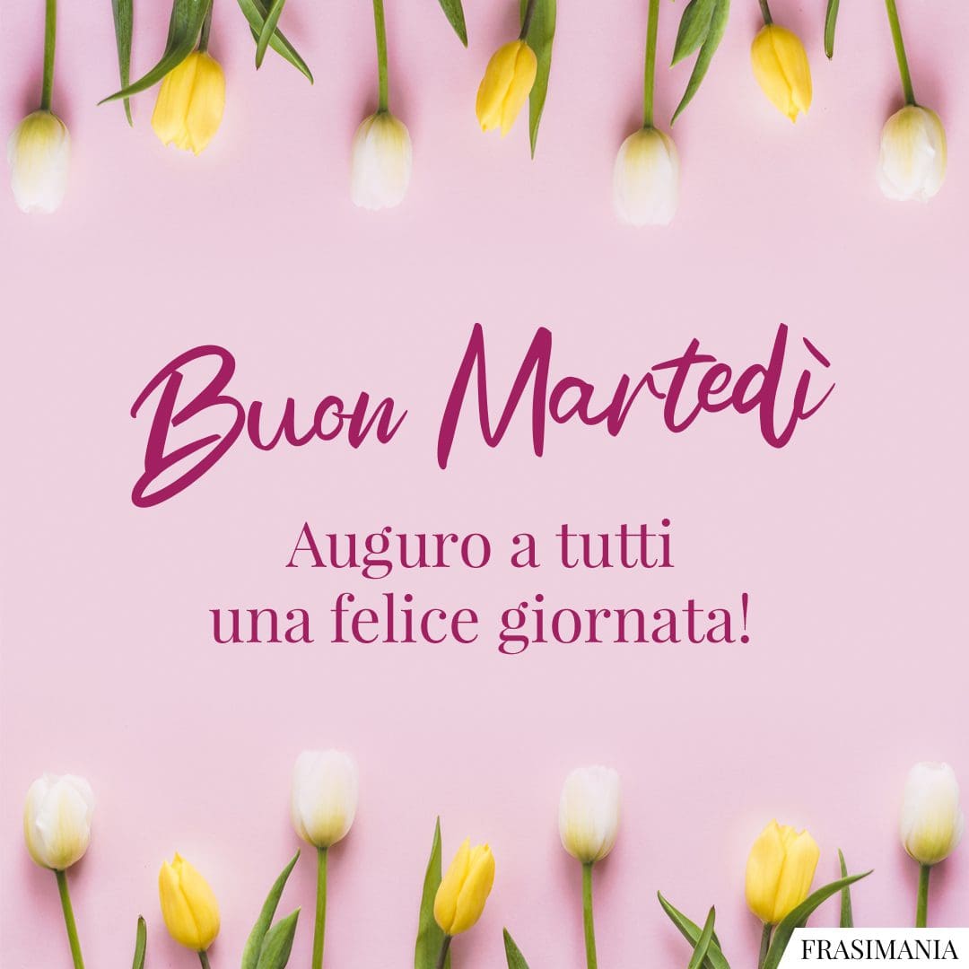 Buon Martedì. Auguro a tutti una felice giornata!