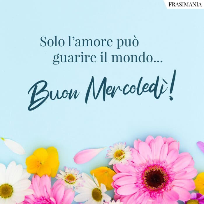 Solo l’amore può guarire il mondo… Buon Mercoledì!