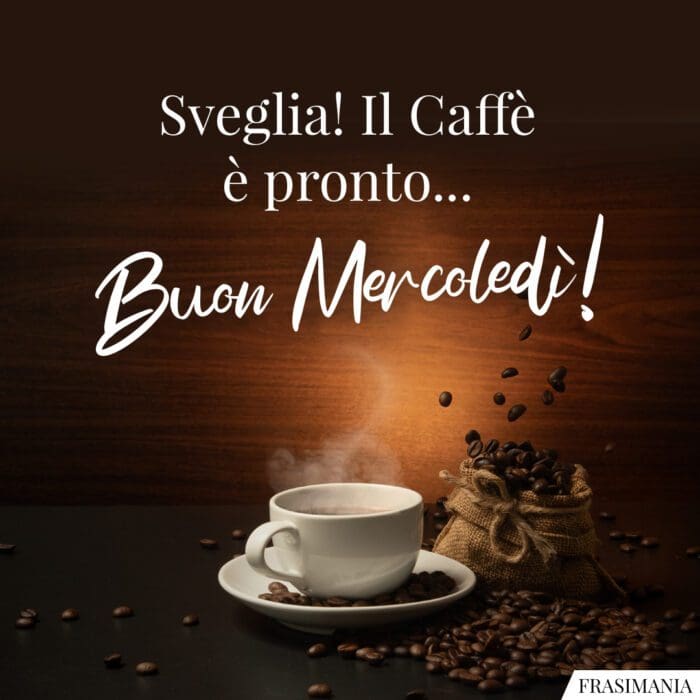 Sveglia! Il Caffè è pronto... Buon Mercoledì!