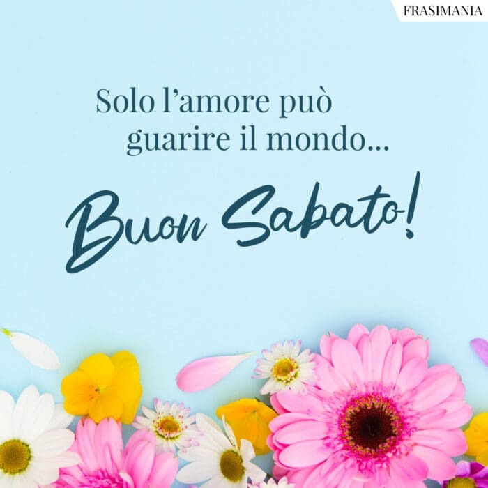 Solo l’amore può guarire il mondo… Buon Sabato!
