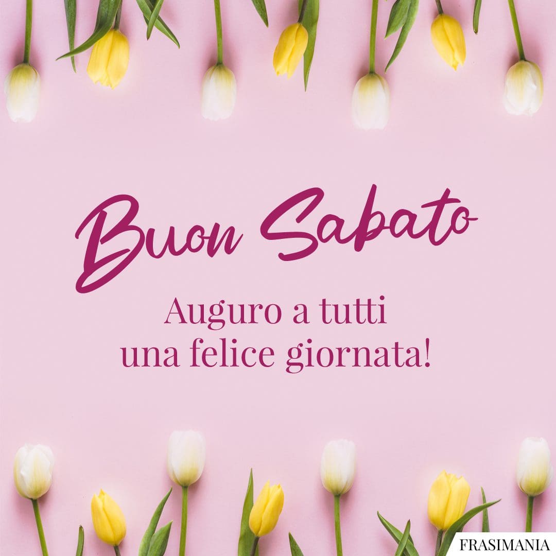 Buon Sabato. Auguro a tutti una felice giornata!