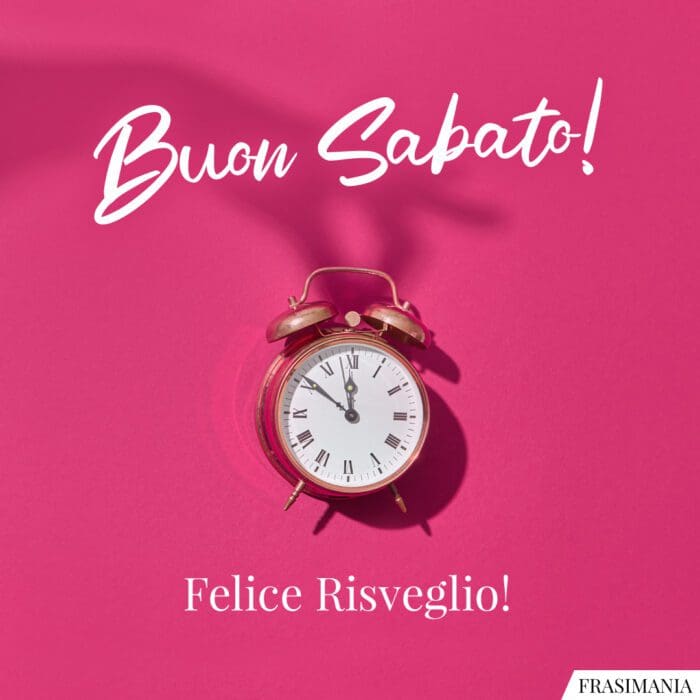 Buon Sabato! Felice Risveglio!