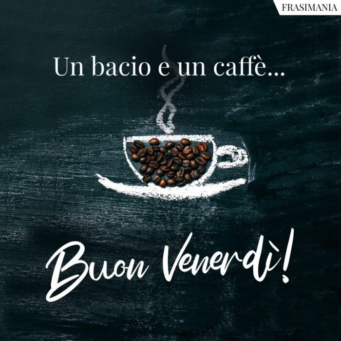 Un bacio e un caffè… Buon Venerdì!