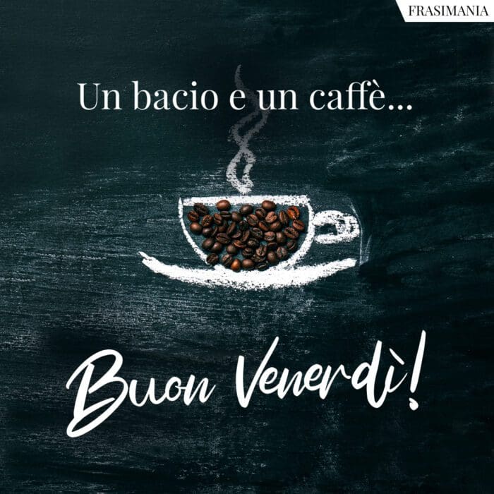 Un bacio e un caffè... Buon Venerdì!