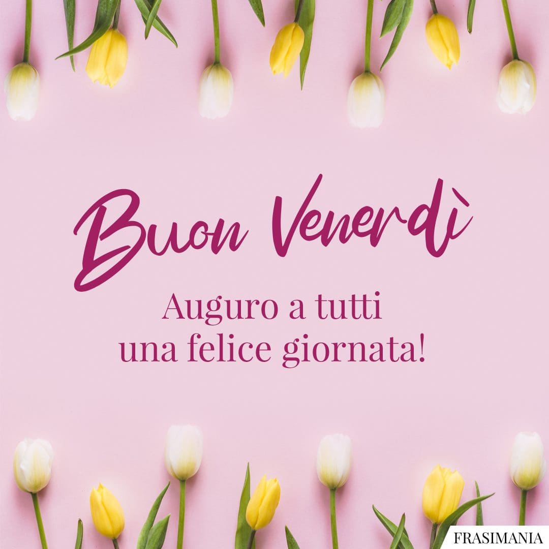 Buon Venerdì. Auguro a tutti una felice giornata!