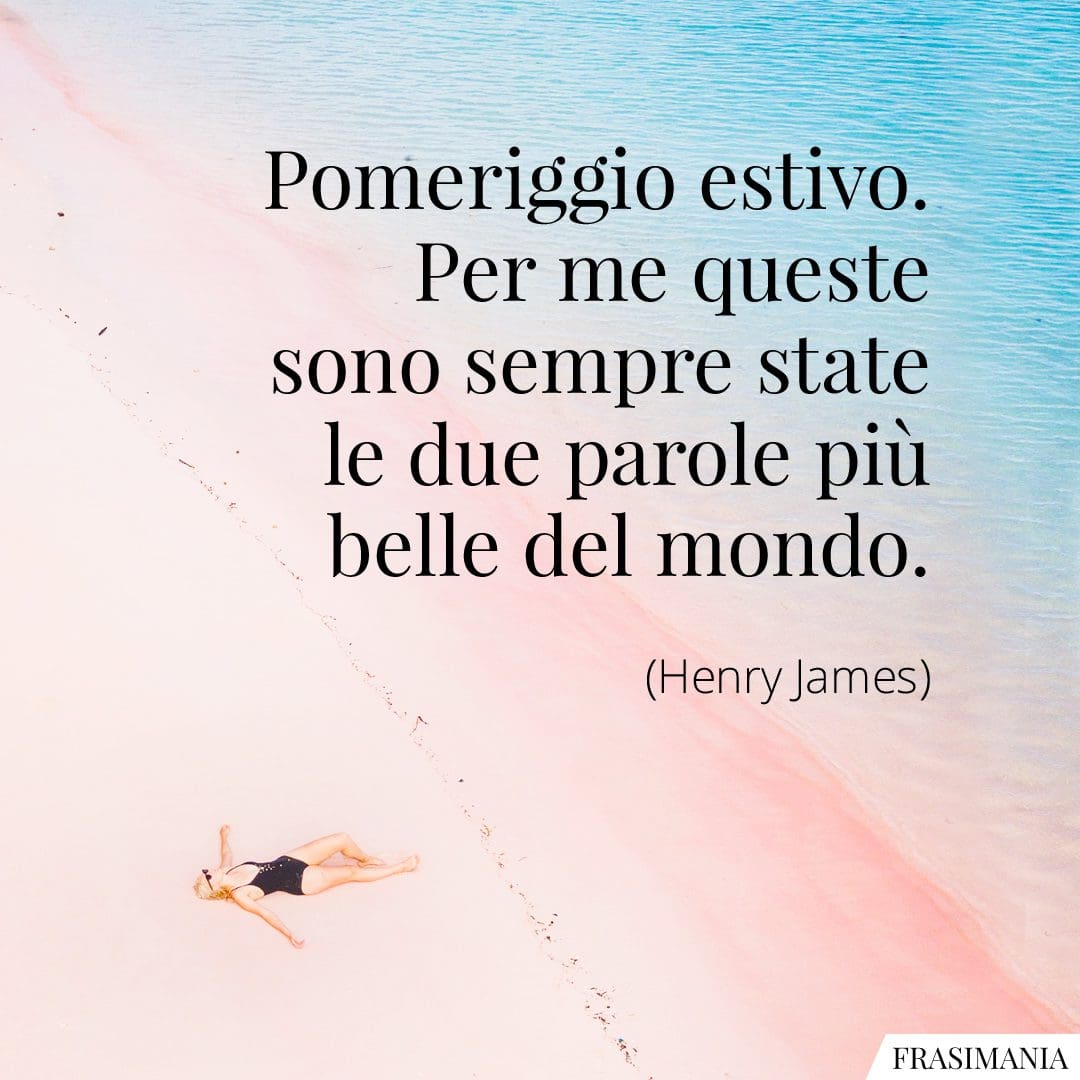 Pomeriggio estivo. Per me queste sono sempre state le due parole più belle del mondo.