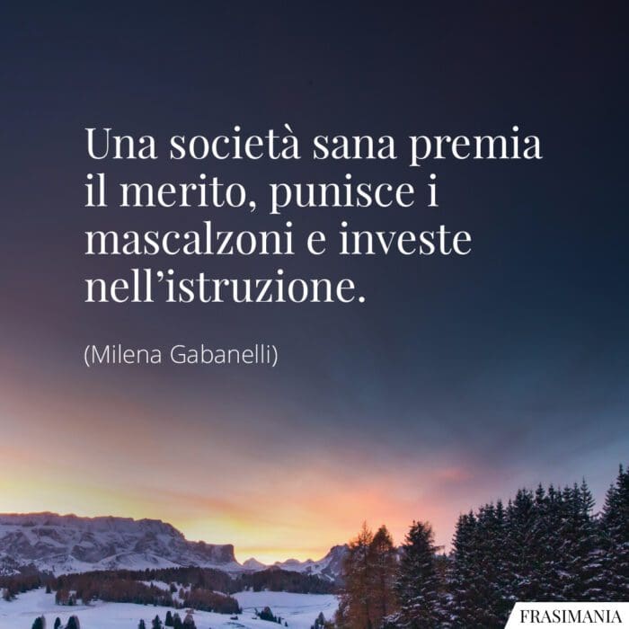 Una società sana premia il merito, punisce i mascalzoni e investe nell'istruzione.