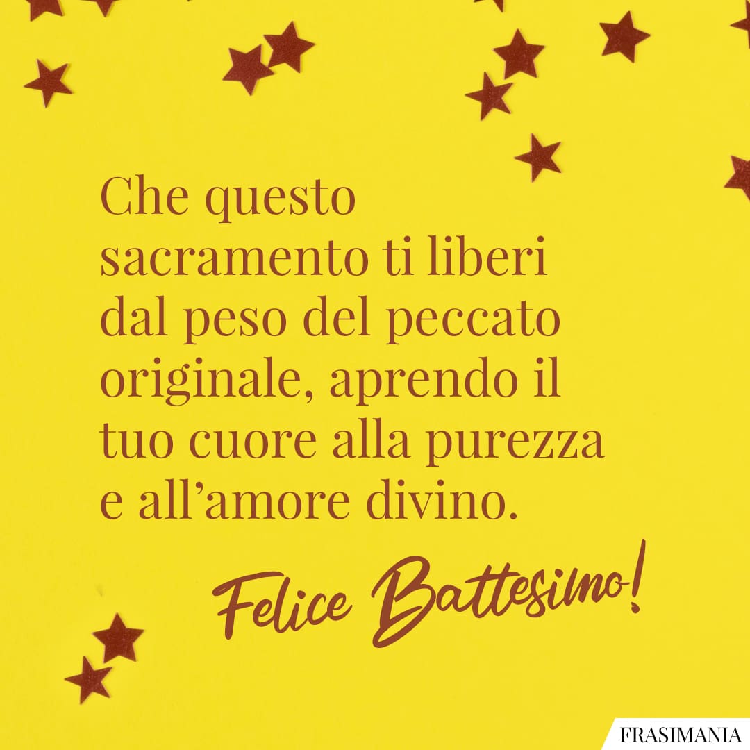 Che questo sacramento ti liberi dal peso del peccato originale, aprendo il tuo cuore alla purezza e all'amore divino. Felice Battesimo!