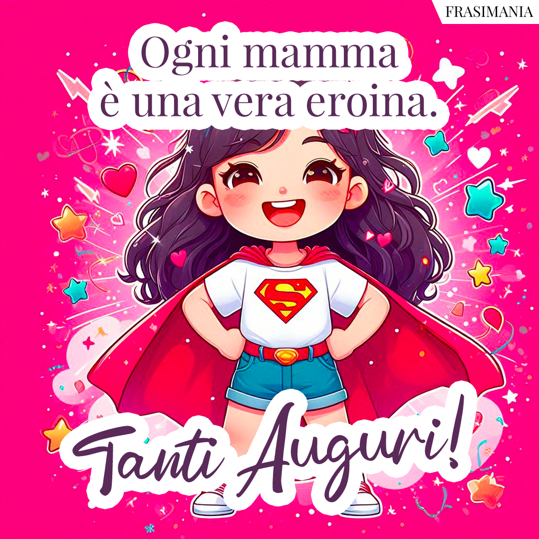 Ogni mamma è una vera eroina. Tanti Auguri!