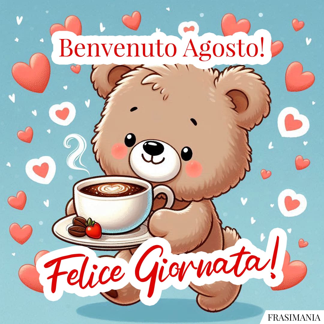 Benvenuto Agosto! Felice Giornata!