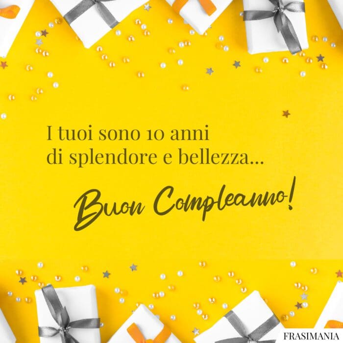 I tuoi sono 10 anni di splendore e bellezza… Buon Compleanno!