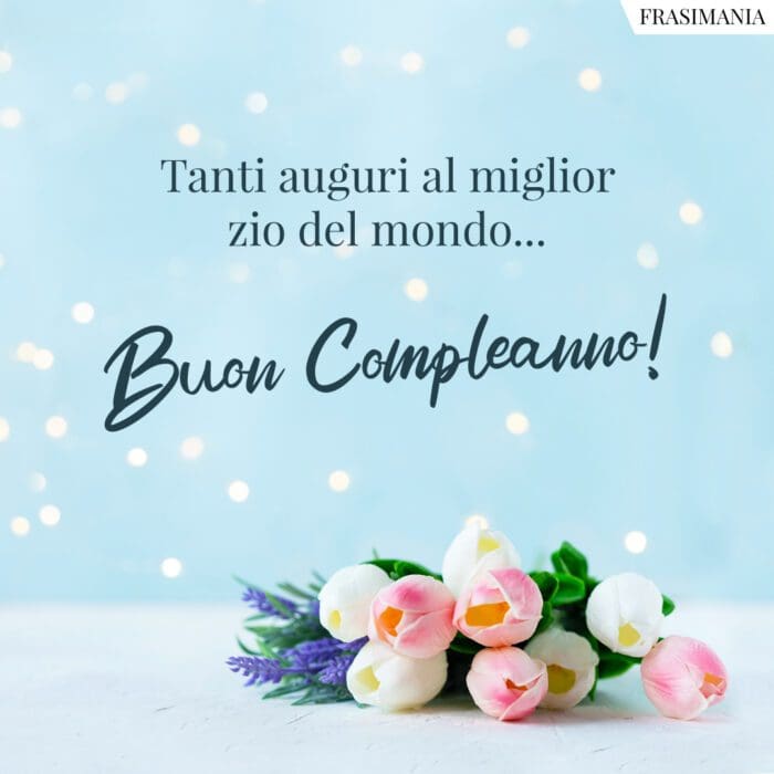 Tanti auguri al miglior zio del mondo… Buon Compleanno!