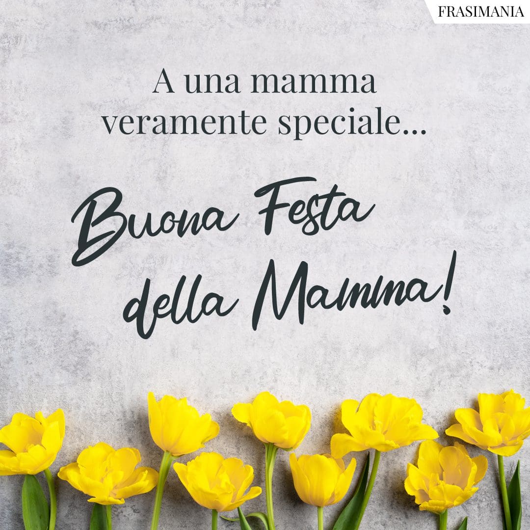 A una mamma veramente speciale... Buona Festa della Mamma!