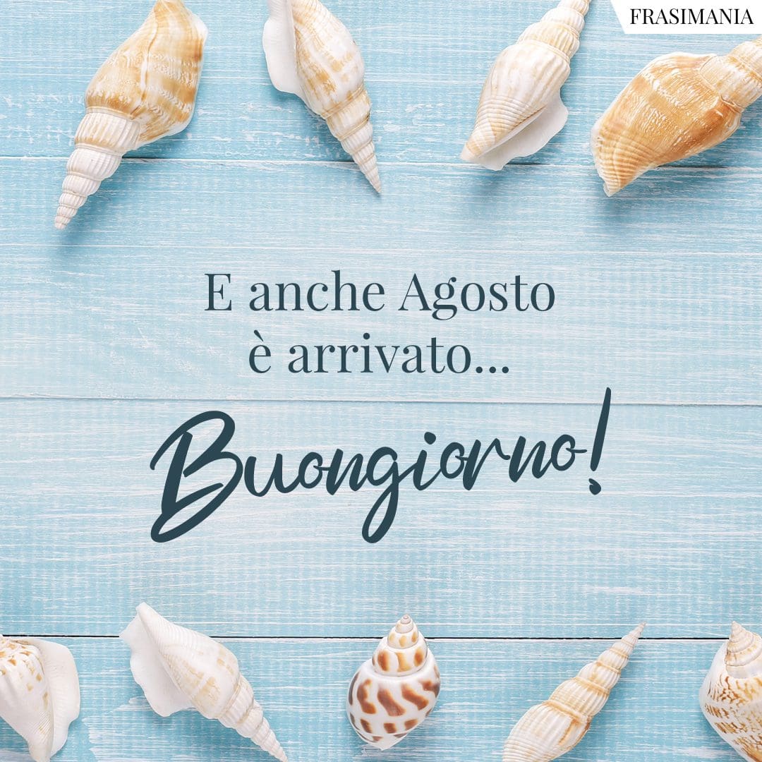E anche Agosto è arrivato... Buongiorno!