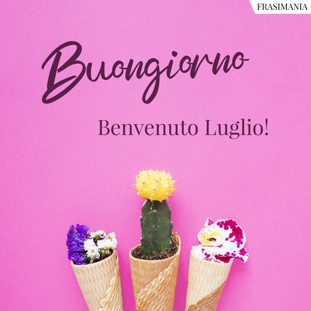 Buongiorno. Benvenuto Luglio!