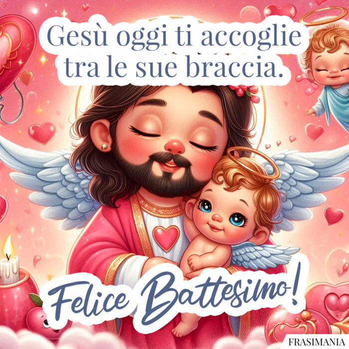 Gesù oggi ti accoglie tra le sue braccia. Felice Battesimo!