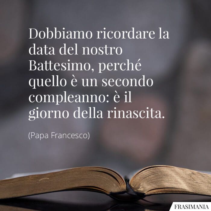 Dobbiamo ricordare la data del nostro Battesimo, perché quello è un secondo compleanno: è il giorno della rinascita.