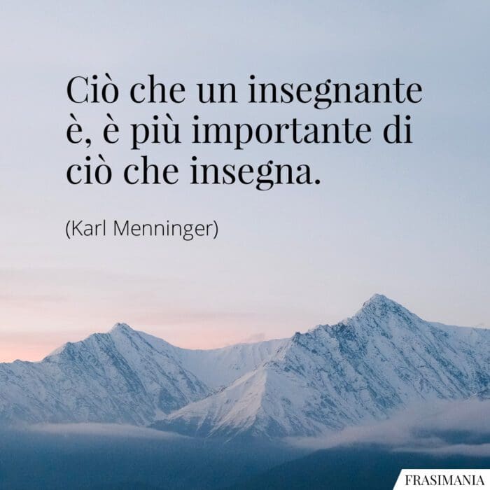 Ciò che un insegnante è, è più importante di ciò che insegna.