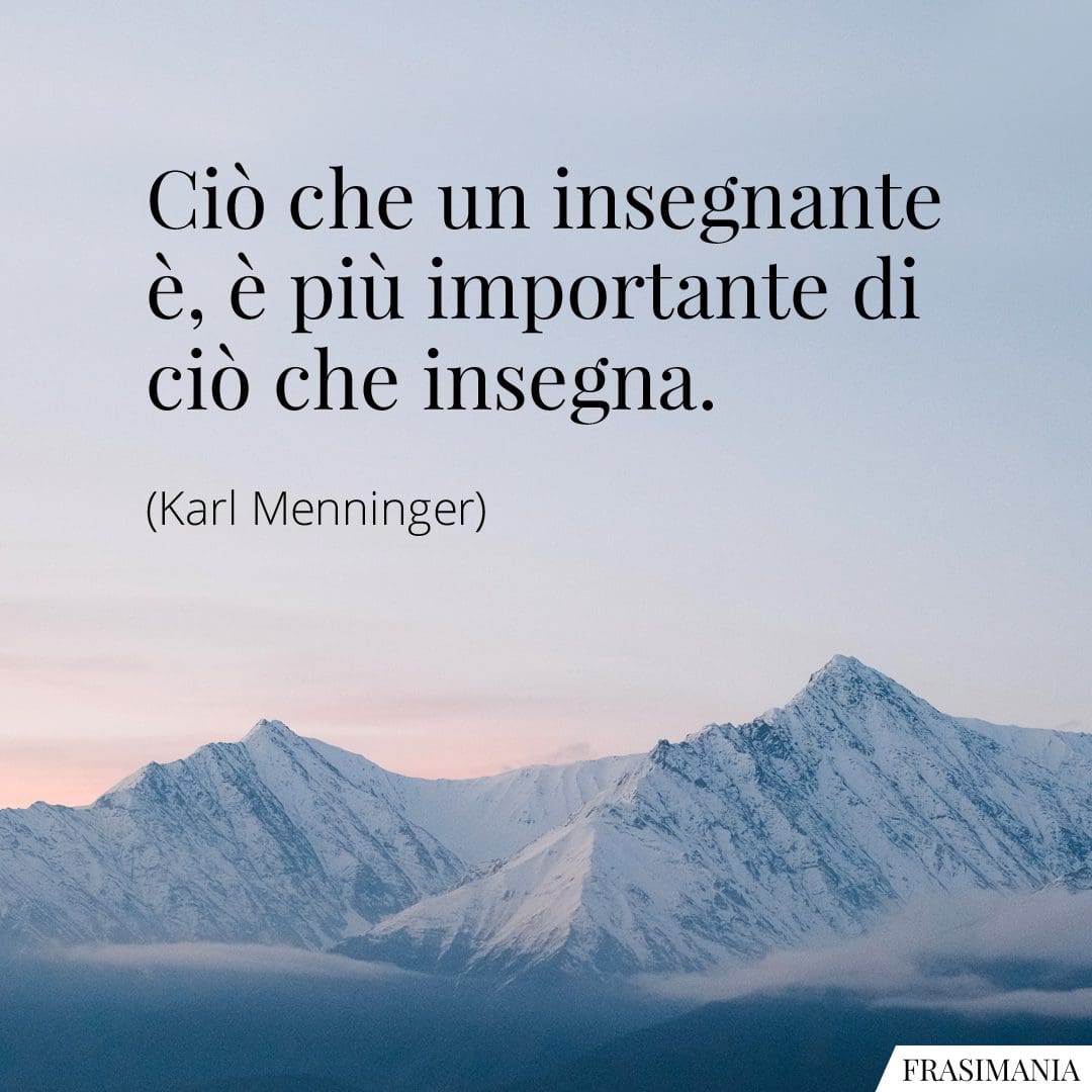 Ciò che un insegnante è, è più importante di ciò che insegna.