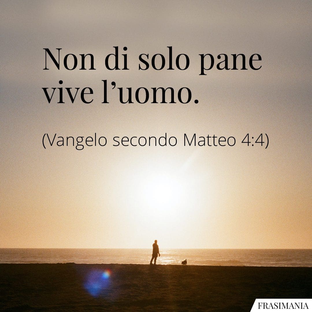 Non di solo pane vive l'uomo.