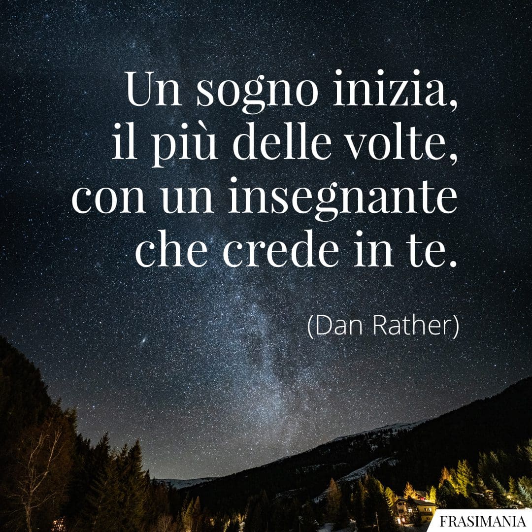 Un sogno inizia, il più delle volte, con un insegnante che crede in te.