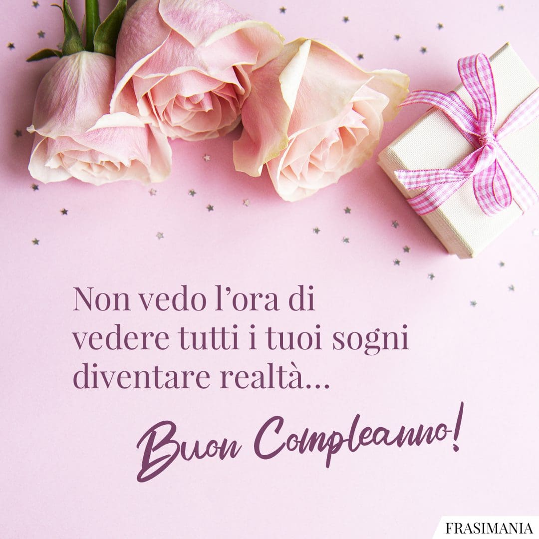 Non vedo l'ora di vedere tutti i tuoi sogni diventare realtà... Buon Compleanno!