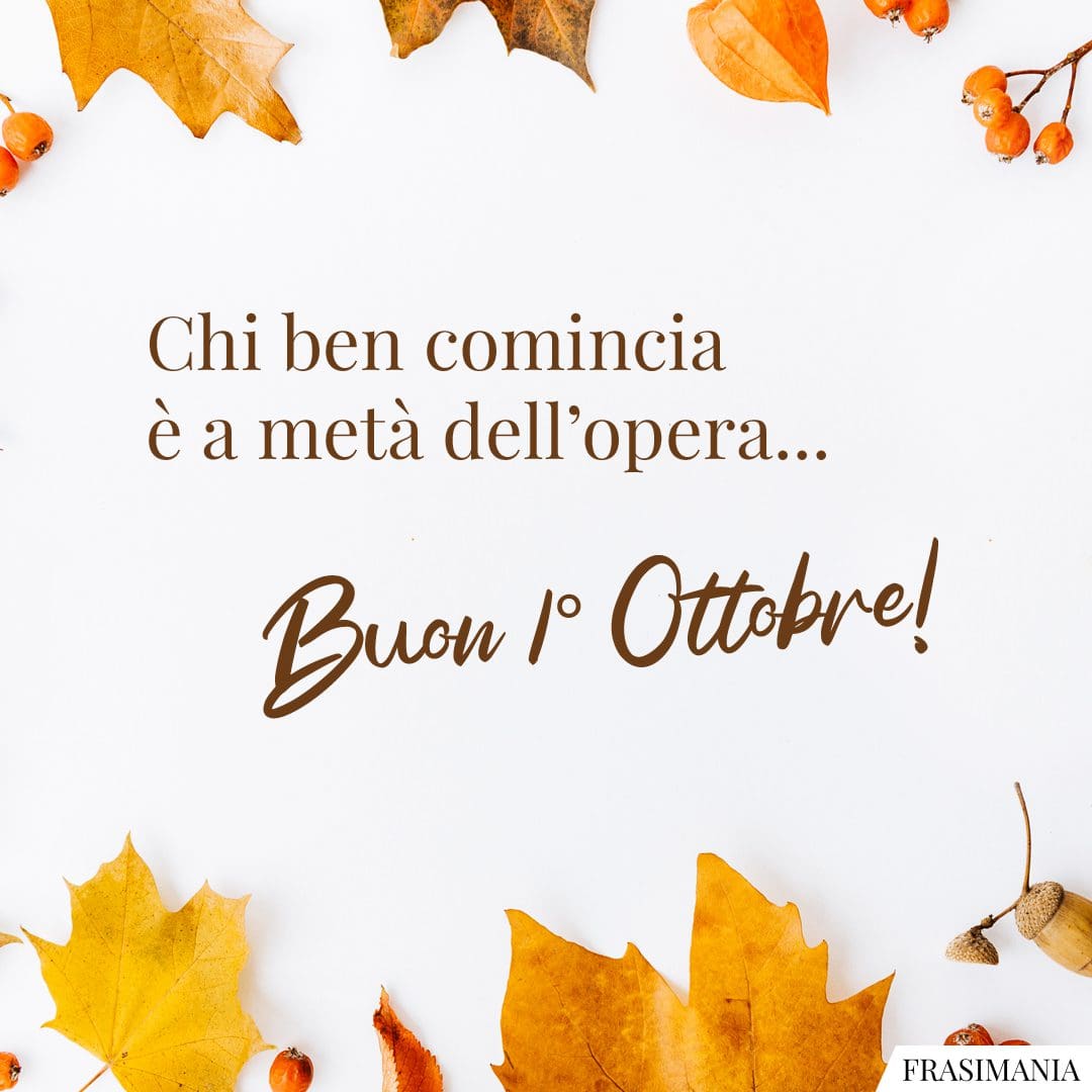 Chi ben comincia è a metà dell'opera... Buon 1° Ottobre!