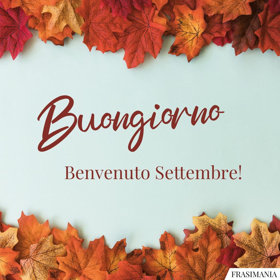Buongiorno. Benvenuto Settembre!