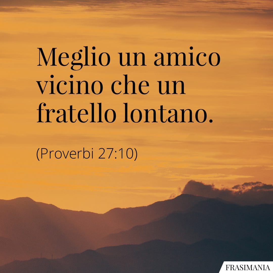 Meglio un amico vicino che un fratello lontano.