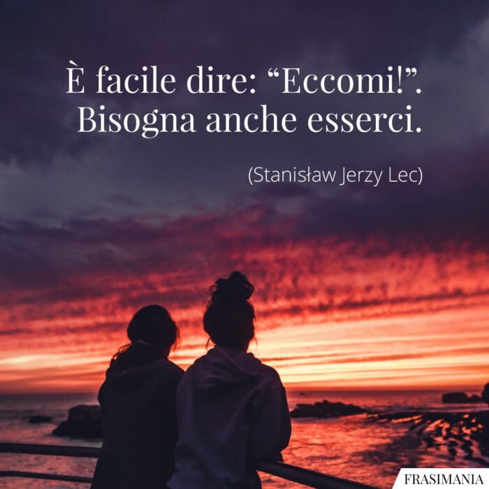 È facile dire: “Eccomi!”. Bisogna anche esserci.