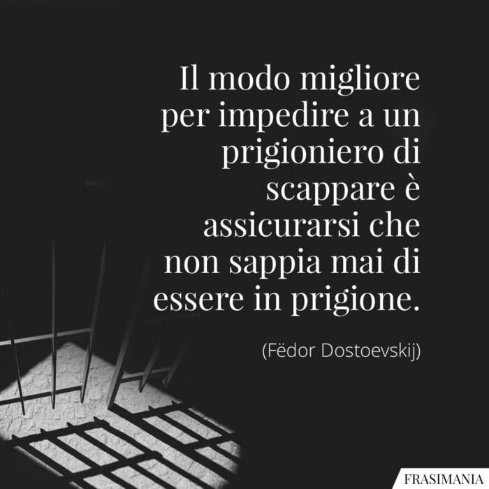 Il modo migliore per impedire a un prigioniero di scappare è assicurarsi che non sappia mai di essere in prigione.