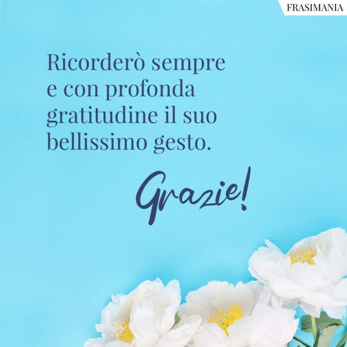 Ricorderò sempre e con profonda gratitudine il suo bellissimo gesto. Grazie!