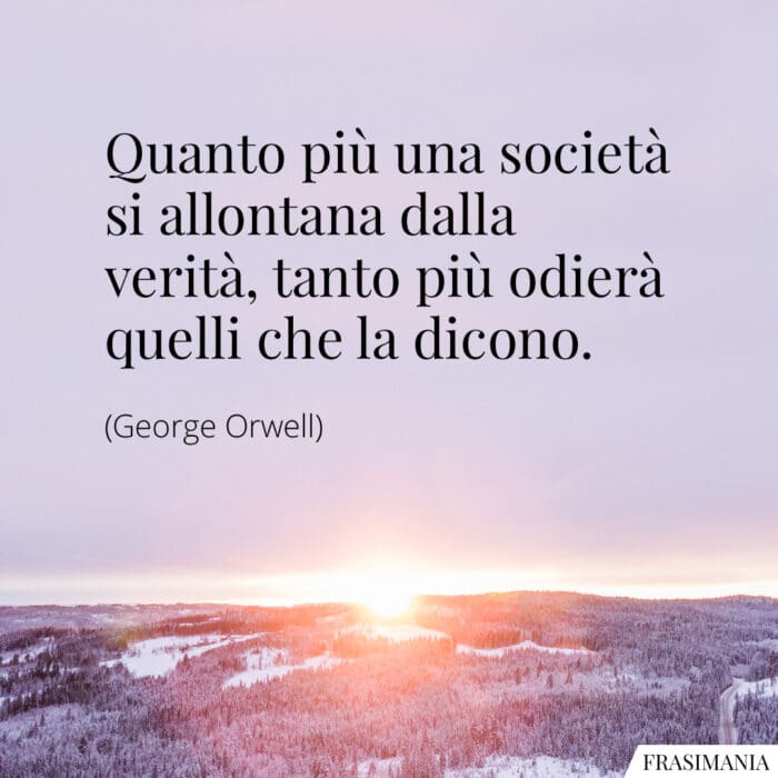 Quanto più una società si allontana dalla verità, tanto più odierà quelli che la dicono.