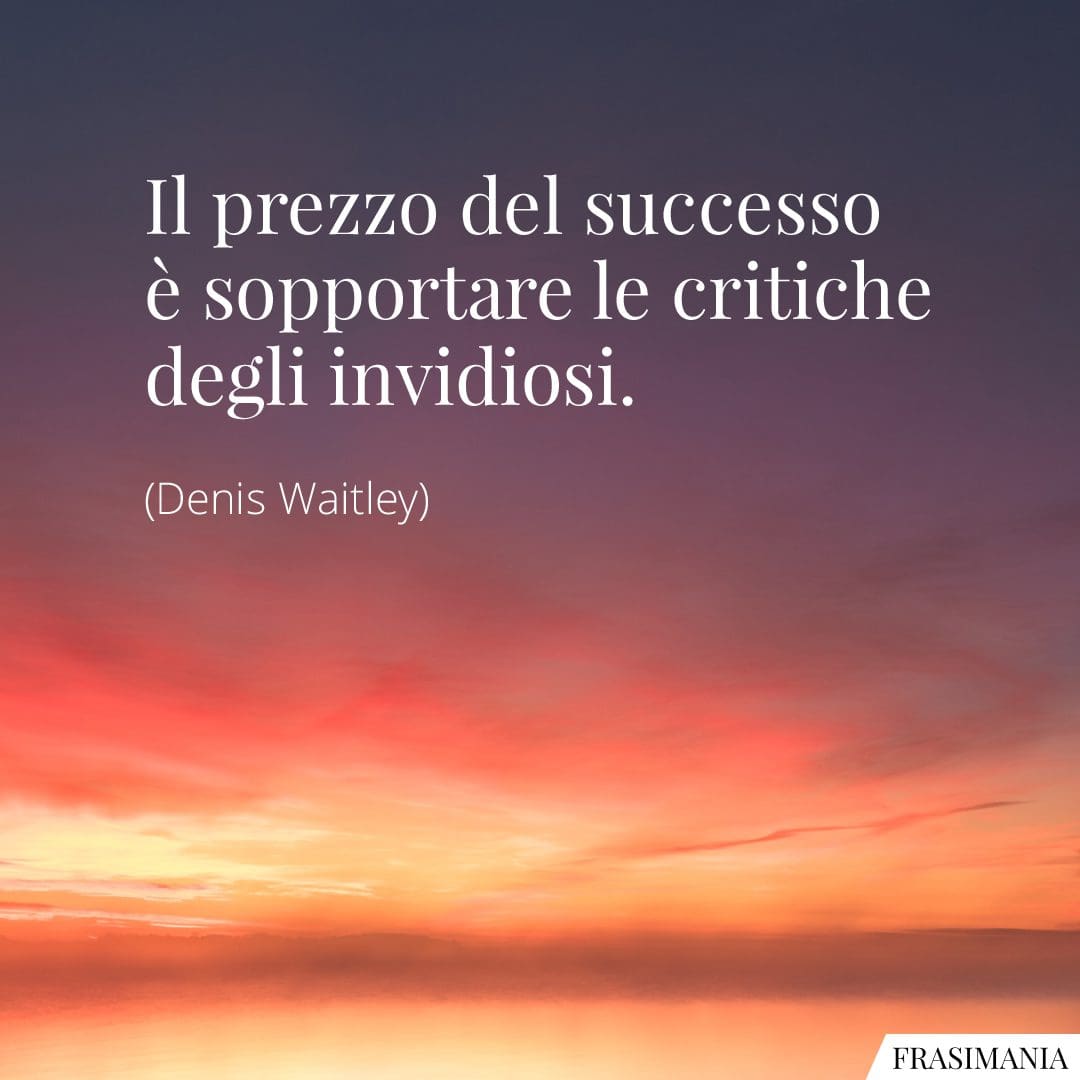 Il prezzo del successo è sopportare le critiche degli invidiosi.