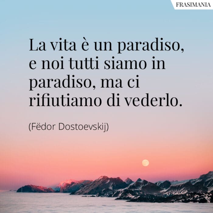 La vita è un paradiso, e noi tutti siamo in paradiso, ma ci rifiutiamo di vederlo.