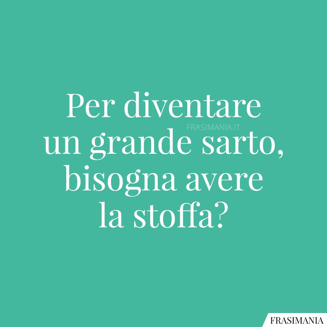 Per diventare un grande sarto, bisogna avere la stoffa?