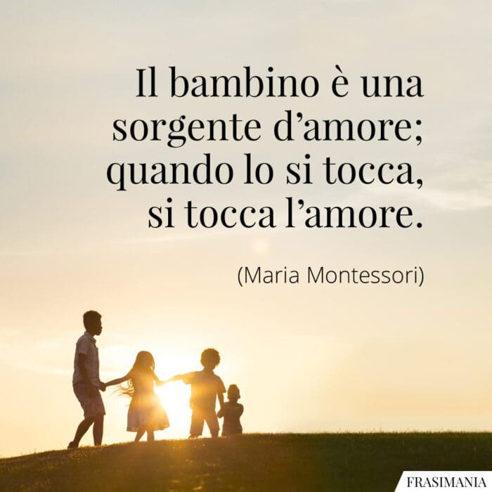 Il bambino è una sorgente d’amore; quando lo si tocca, si tocca l’amore.