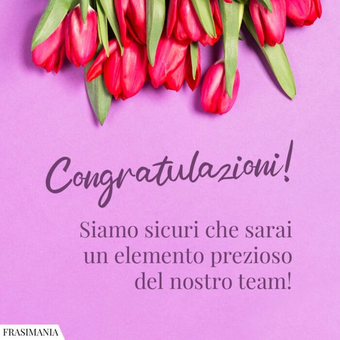 Congratulazioni! Siamo sicuri che sarai un elemento prezioso del nostro team!