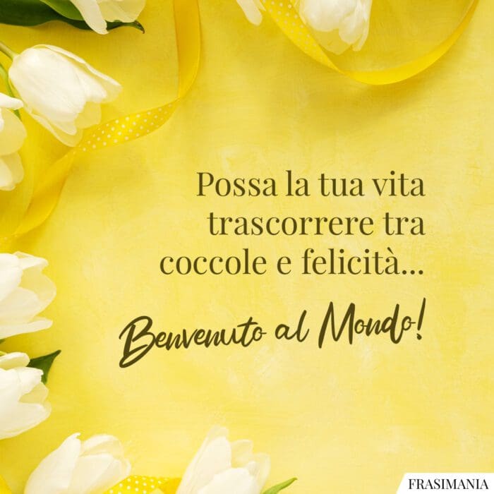 Possa la tua vita trascorrere tra coccole e felicità… Benvenuto al mondo!