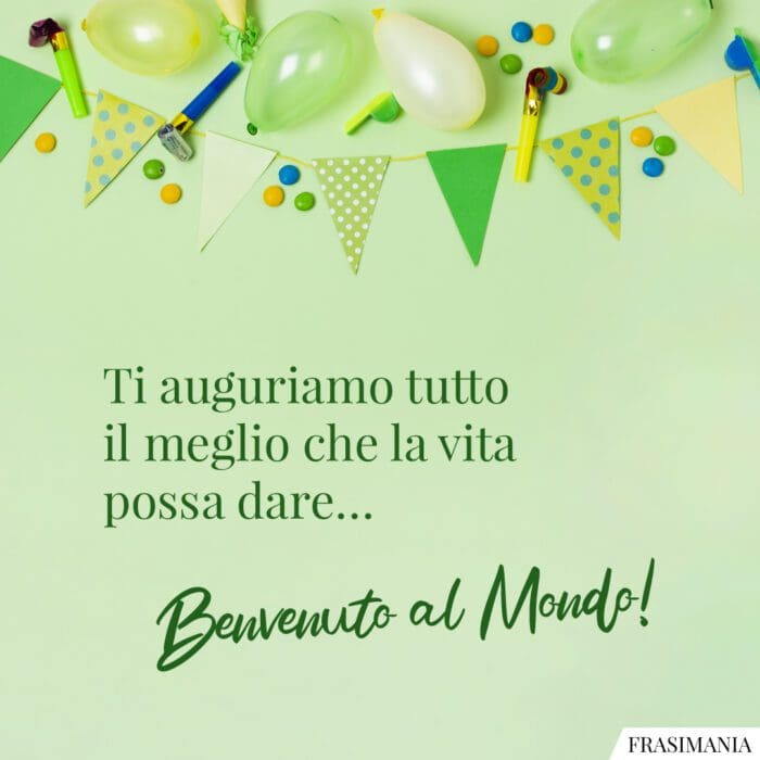 Ti auguriamo tutto il meglio che la vita possa dare… Benvenuto al Mondo!