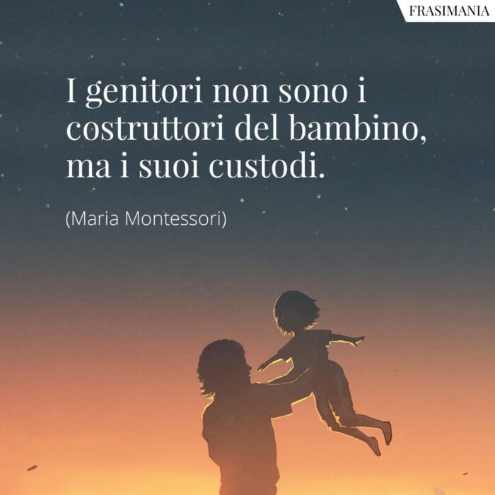 I genitori non sono i costruttori del bambino, ma i suoi custodi.
