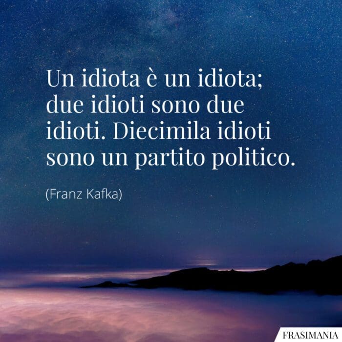 Un idiota è un idiota; due idioti sono due idioti. Diecimila idioti sono un partito politico.