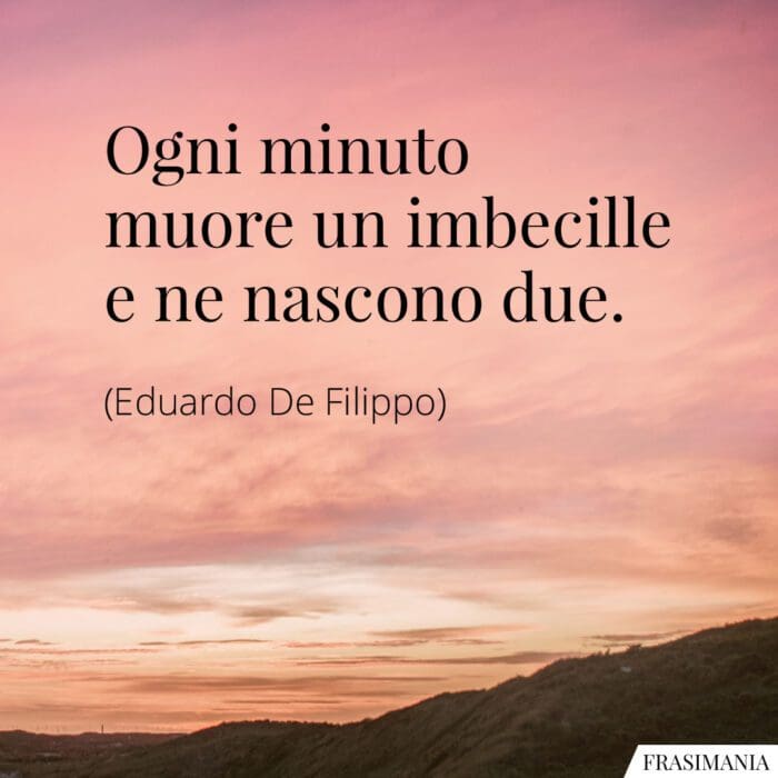 Ogni minuto muore un imbecille e ne nascono due.