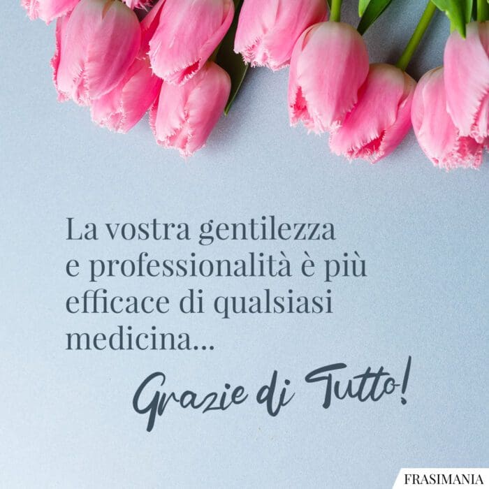 La vostra gentilezza e professionalità è più efficace di qualsiasi medicina… Grazie di Tutto!