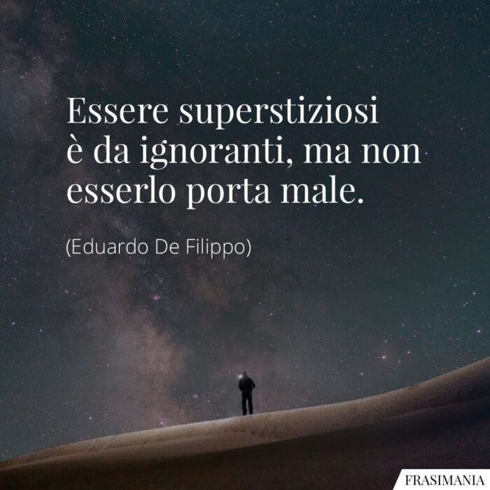 Essere superstiziosi è da ignoranti, ma non esserlo porta male.